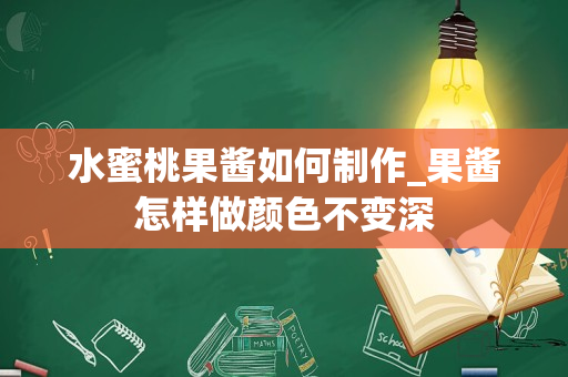 水蜜桃果酱如何制作_果酱怎样做颜色不变深