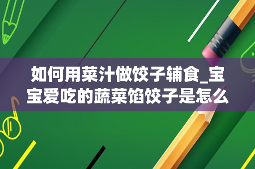 如何用菜汁做饺子辅食_宝宝爱吃的蔬菜馅饺子是怎么做的