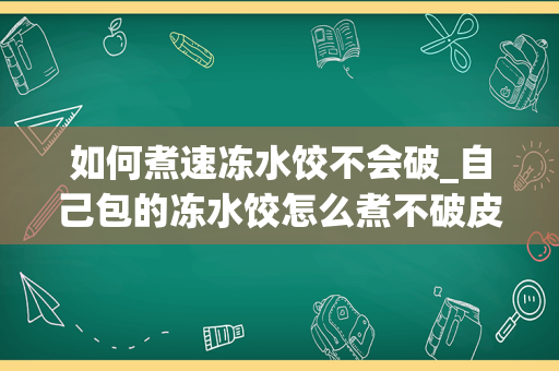 如何煮速冻水饺不会破_自己包的冻水饺怎么煮不破皮