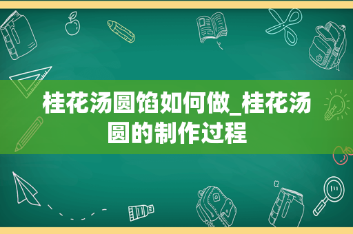 桂花汤圆馅如何做_桂花汤圆的制作过程