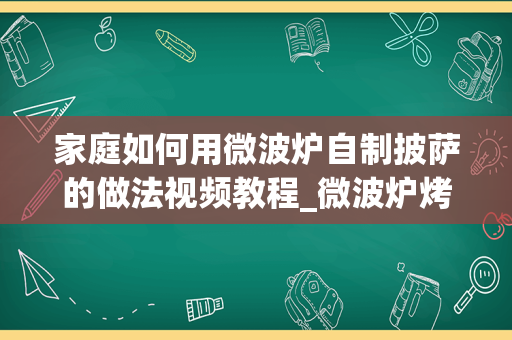 家庭如何用微波炉自制披萨的做法视频教程_微波炉烤披萨的做法