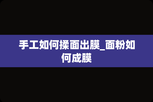 手工如何揉面出膜_面粉如何成膜