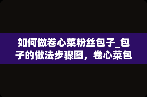 如何做卷心菜粉丝包子_包子的做法步骤图，卷心菜包子怎么做好吃