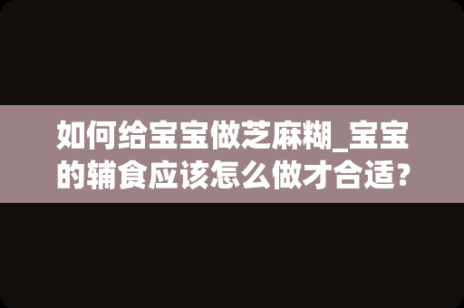 如何给宝宝做芝麻糊_宝宝的辅食应该怎么做才合适？