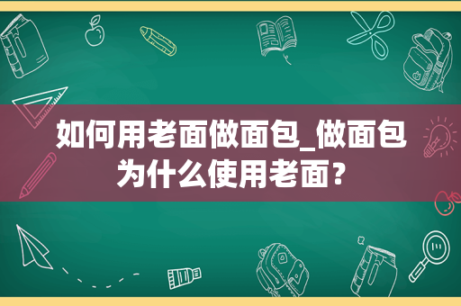 如何用老面做面包_做面包为什么使用老面？