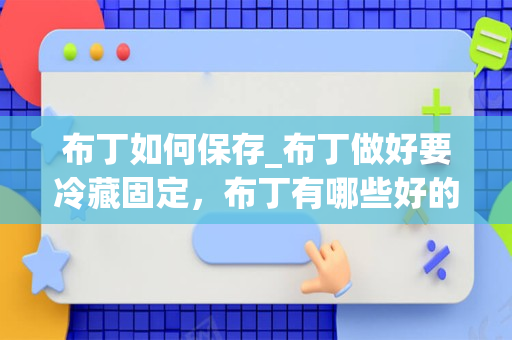 布丁如何保存_布丁做好要冷藏固定，布丁有哪些好的冷藏方法？