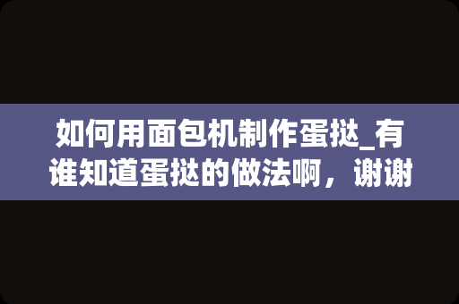 如何用面包机制作蛋挞_有谁知道蛋挞的做法啊，谢谢