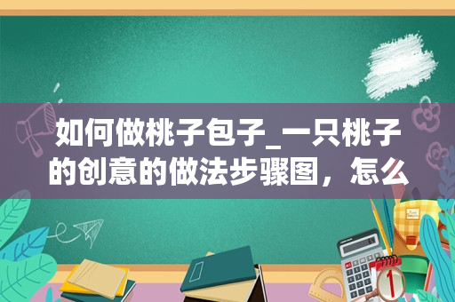 如何做桃子包子_一只桃子的创意的做法步骤图，怎么做好吃