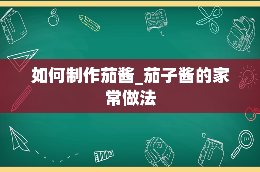 如何制作茄酱_茄子酱的家常做法