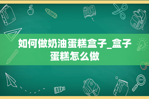 如何做奶油蛋糕盒子_盒子蛋糕怎么做