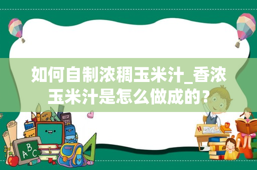 如何自制浓稠玉米汁_香浓玉米汁是怎么做成的？