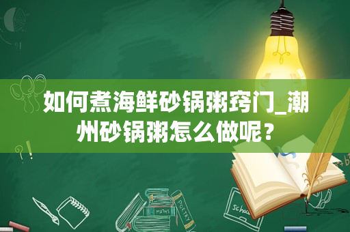 如何煮海鲜砂锅粥窍门_潮州砂锅粥怎么做呢？