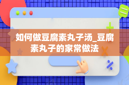 如何做豆腐素丸子汤_豆腐素丸子的家常做法