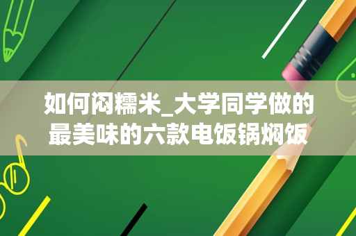 如何闷糯米_大学同学做的最美味的六款电饭锅焖饭