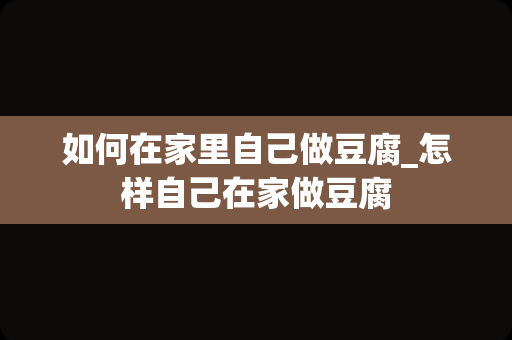 如何在家里自己做豆腐_怎样自己在家做豆腐