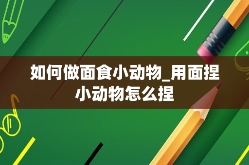 如何做面食小动物_用面捏小动物怎么捏