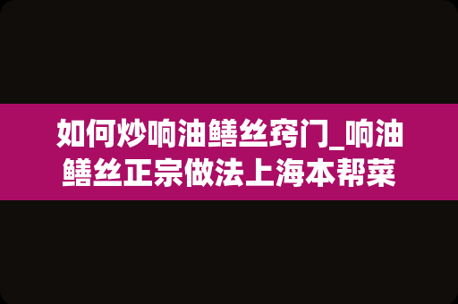 如何炒响油鳝丝窍门_响油鳝丝正宗做法上海本帮菜