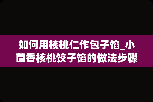 如何用核桃仁作包子馅_小茴香核桃饺子馅的做法步骤