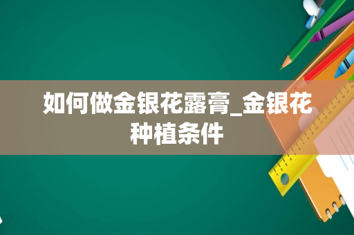 如何做金银花露膏_金银花种植条件