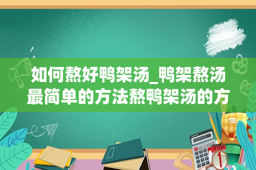 如何熬好鸭架汤_鸭架熬汤最简单的方法熬鸭架汤的方法