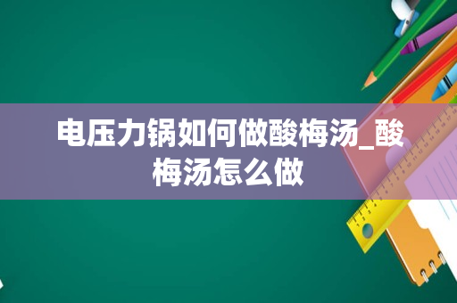 电压力锅如何做酸梅汤_酸梅汤怎么做