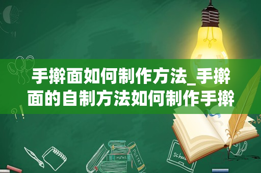 手擀面如何制作方法_手擀面的自制方法如何制作手擀面