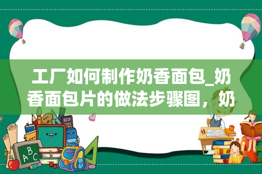 工厂如何制作奶香面包_奶香面包片的做法步骤图，奶香面包片怎么做