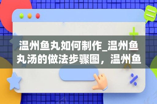 温州鱼丸如何制作_温州鱼丸汤的做法步骤图，温州鱼丸汤怎么做