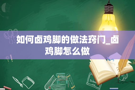 如何卤鸡脚的做法窍门_卤鸡脚怎么做