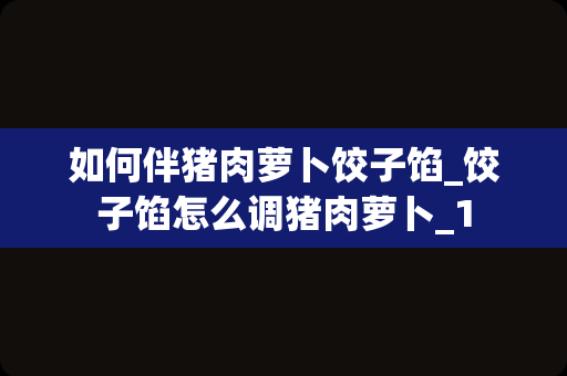 如何伴猪肉萝卜饺子馅_饺子馅怎么调猪肉萝卜_1