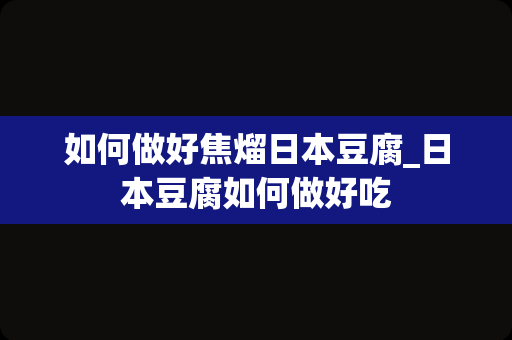 如何做好焦熘日本豆腐_日本豆腐如何做好吃