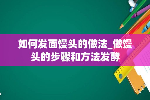 如何发面馒头的做法_做馒头的步骤和方法发酵