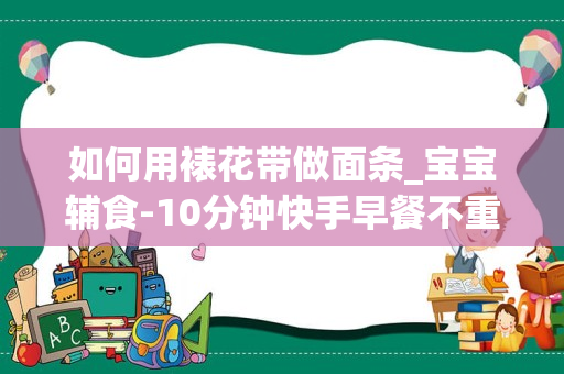 如何用裱花带做面条_宝宝辅食-10分钟快手早餐不重样0失败