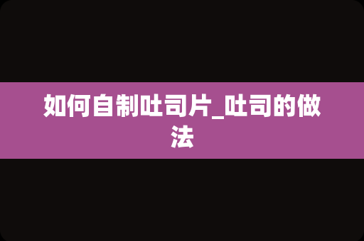 如何自制吐司片_吐司的做法