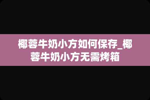 椰蓉牛奶小方如何保存_椰蓉牛奶小方无需烤箱