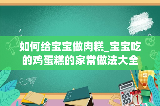 如何给宝宝做肉糕_宝宝吃的鸡蛋糕的家常做法大全