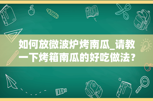 如何放微波炉烤南瓜_请教一下烤箱南瓜的好吃做法？