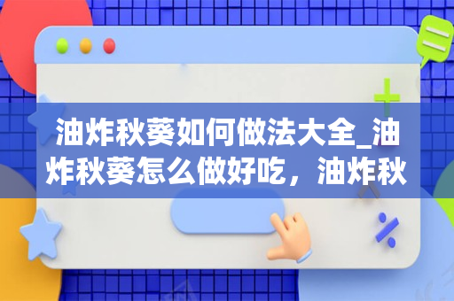 油炸秋葵如何做法大全_油炸秋葵怎么做好吃，油炸秋葵的家常做法