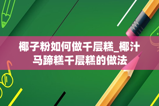 椰子粉如何做千层糕_椰汁马蹄糕千层糕的做法