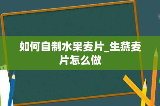 如何自制水果麦片_生燕麦片怎么做