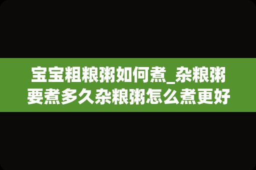 宝宝粗粮粥如何煮_杂粮粥要煮多久杂粮粥怎么煮更好吃