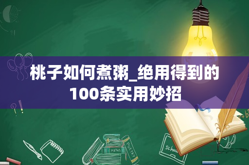 桃子如何煮粥_绝用得到的100条实用妙招