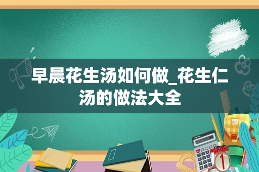 早晨花生汤如何做_花生仁汤的做法大全