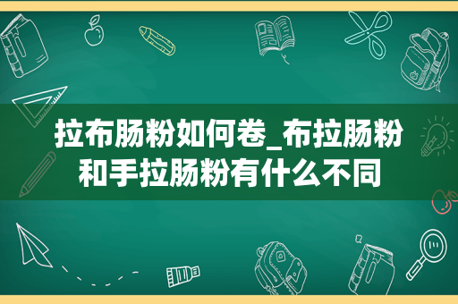 拉布肠粉如何卷_布拉肠粉和手拉肠粉有什么不同