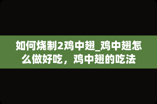 如何烧制2鸡中翅_鸡中翅怎么做好吃，鸡中翅的吃法