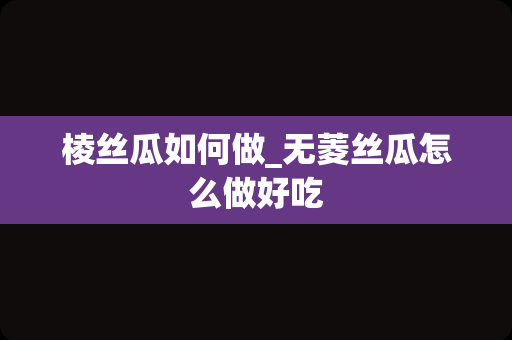 棱丝瓜如何做_无菱丝瓜怎么做好吃