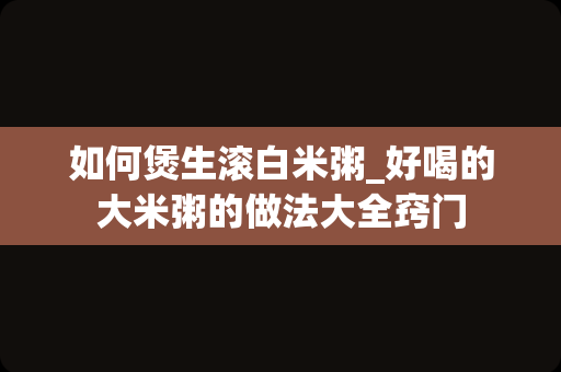 如何煲生滚白米粥_好喝的大米粥的做法大全窍门