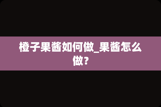 橙子果酱如何做_果酱怎么做？