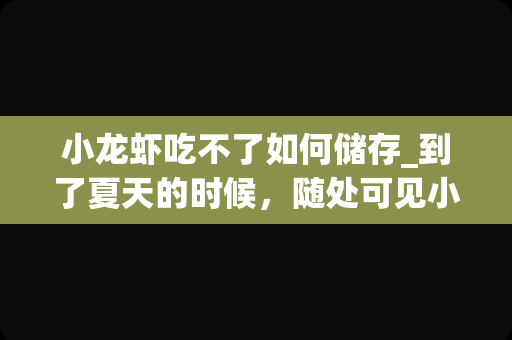 小龙虾吃不了如何储存_到了夏天的时候，随处可见小龙虾的身影，小龙虾如何保存？