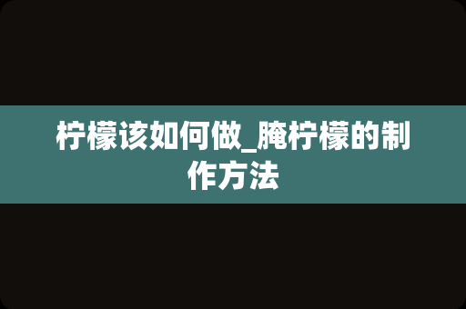 柠檬该如何做_腌柠檬的制作方法